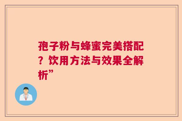 孢子粉与蜂蜜完美搭配？饮用方法与效果全解析”