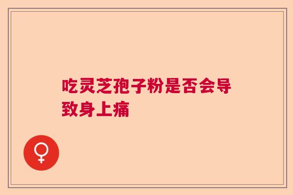 吃灵芝孢子粉是否会导致身上痛