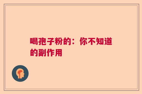 喝孢子粉的：你不知道的副作用