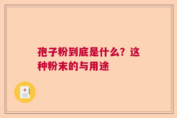 孢子粉到底是什么？这种粉末的与用途