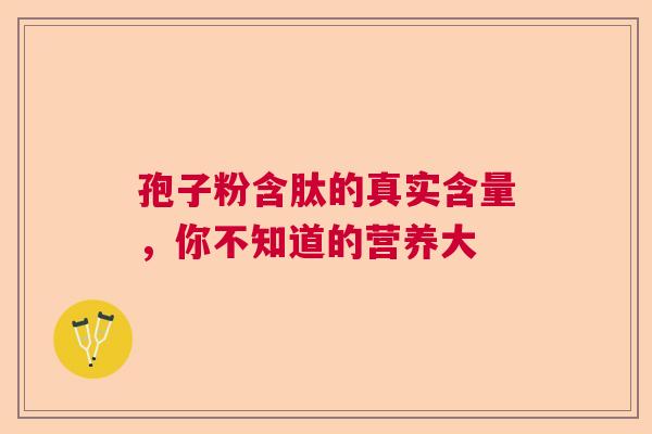 孢子粉含肽的真实含量，你不知道的营养大