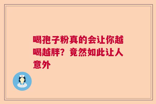 喝孢子粉真的会让你越喝越胖？竟然如此让人意外