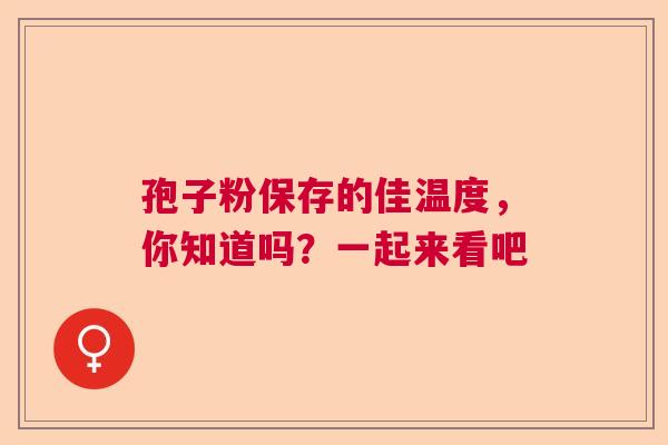 孢子粉保存的佳温度，你知道吗？一起来看吧