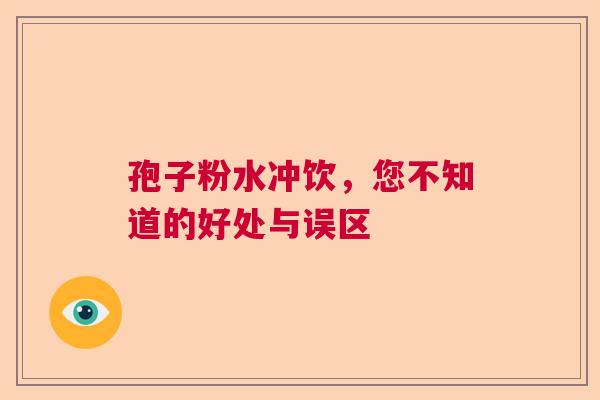 孢子粉水冲饮，您不知道的好处与误区