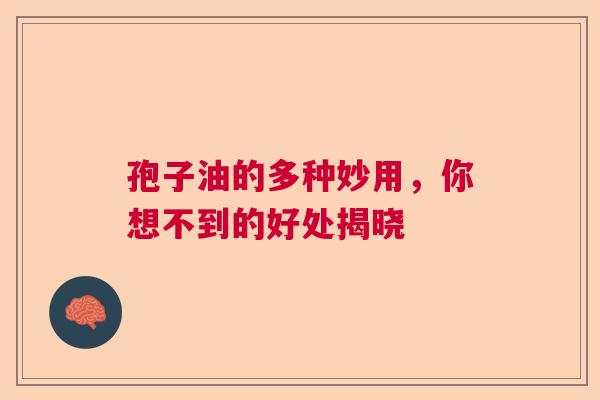 孢子油的多种妙用，你想不到的好处揭晓