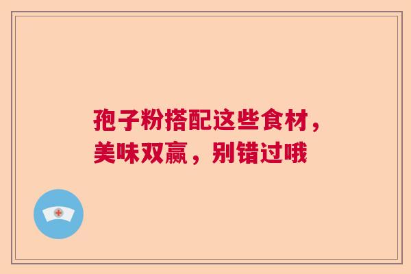 孢子粉搭配这些食材，美味双赢，别错过哦