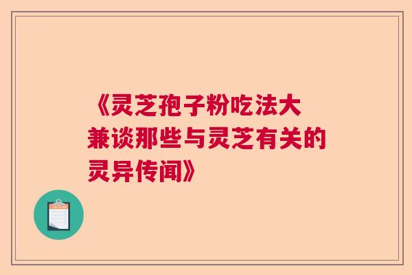 《灵芝孢子粉吃法大 兼谈那些与灵芝有关的灵异传闻》