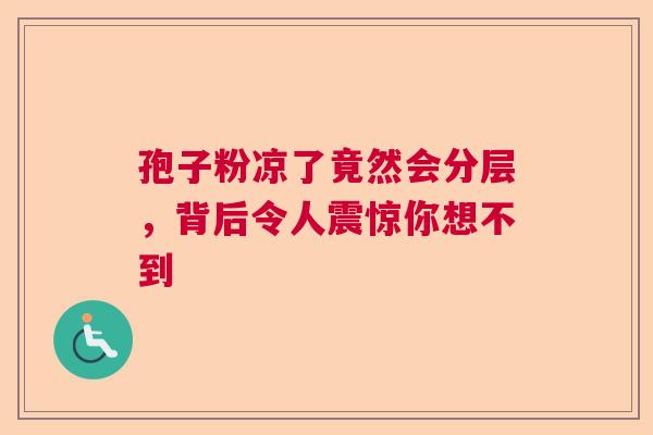 孢子粉凉了竟然会分层，背后令人震惊你想不到