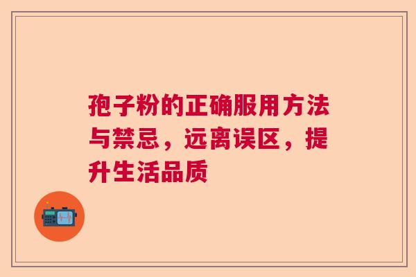 孢子粉的正确服用方法与禁忌，远离误区，提升生活品质