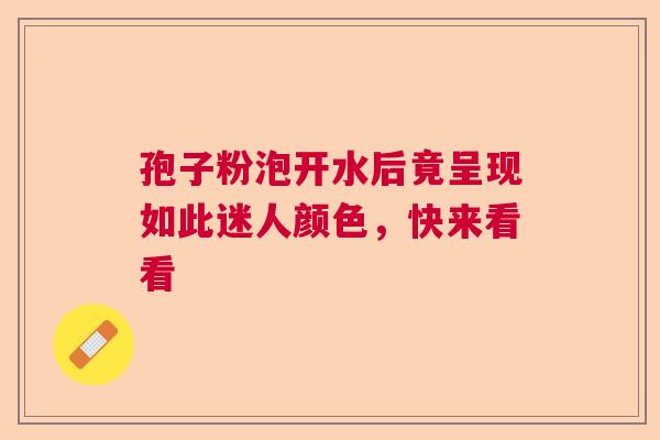 孢子粉泡开水后竟呈现如此迷人颜色，快来看看