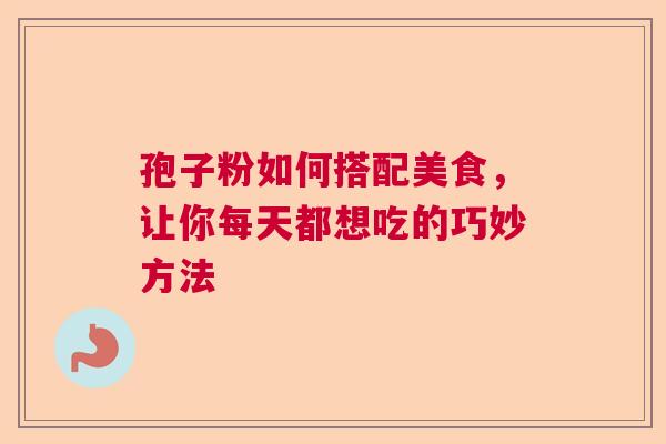 孢子粉如何搭配美食，让你每天都想吃的巧妙方法
