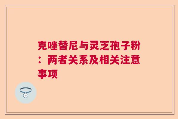克唑替尼与灵芝孢子粉：两者关系及相关注意事项