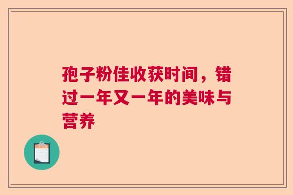 孢子粉佳收获时间，错过一年又一年的美味与营养