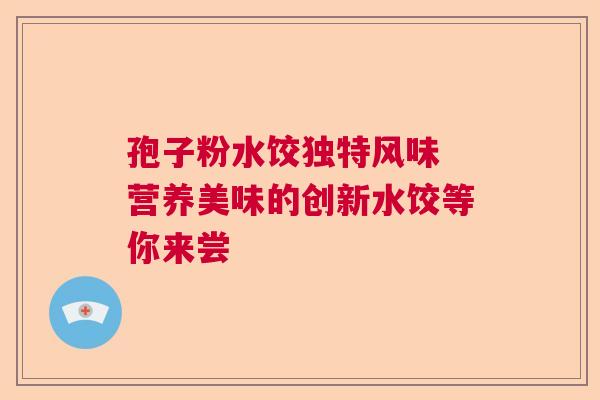 孢子粉水饺独特风味 营养美味的创新水饺等你来尝