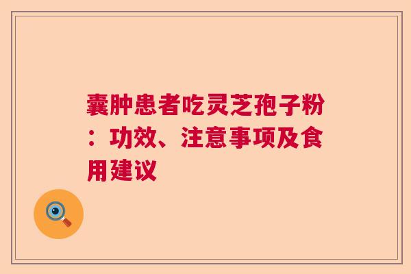 囊肿患者吃灵芝孢子粉：功效、注意事项及食用建议