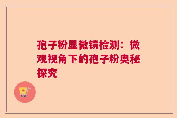 孢子粉显微镜检测：微观视角下的孢子粉奥秘探究