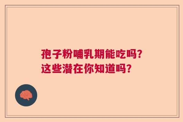 孢子粉哺乳期能吃吗？这些潜在你知道吗？
