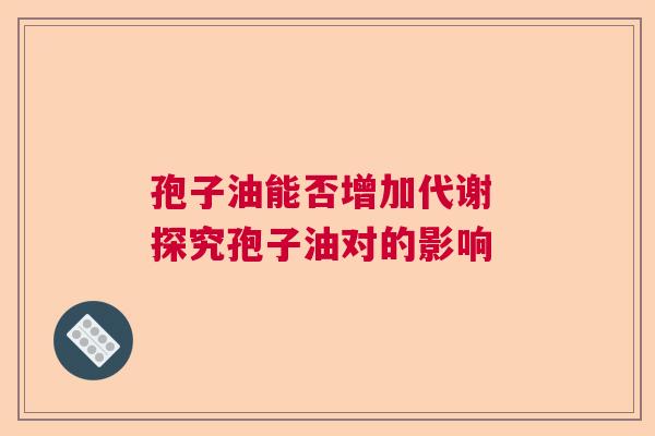 孢子油能否增加代谢 探究孢子油对的影响