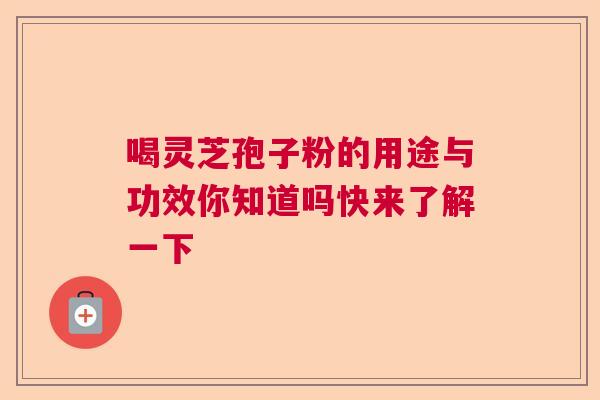 喝灵芝孢子粉的用途与功效你知道吗快来了解一下