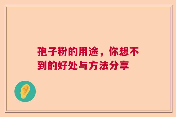 孢子粉的用途，你想不到的好处与方法分享