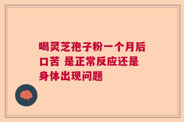 喝灵芝孢子粉一个月后口苦 是正常反应还是身体出现问题