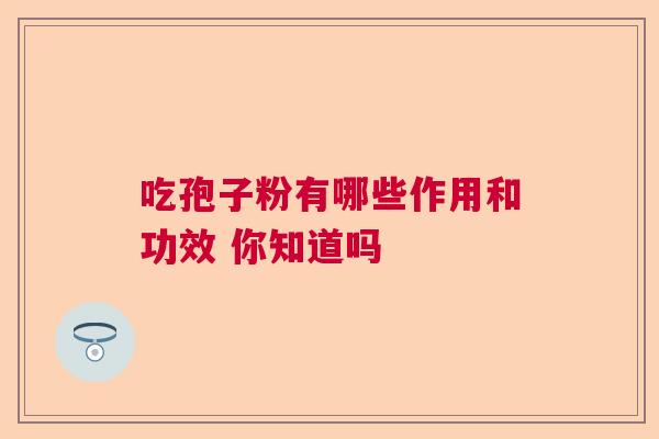 吃孢子粉有哪些作用和功效 你知道吗