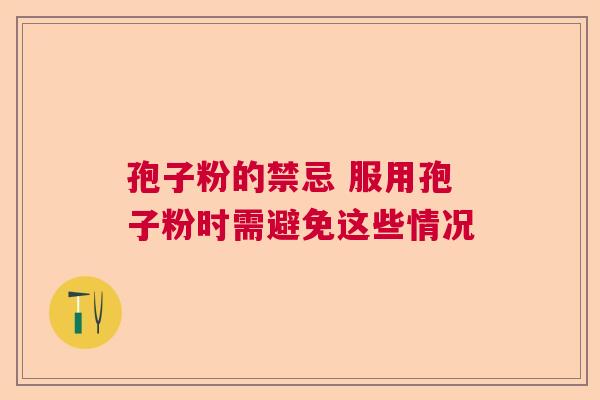 孢子粉的禁忌 服用孢子粉时需避免这些情况