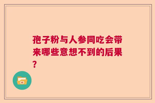 孢子粉与人参同吃会带来哪些意想不到的后果？