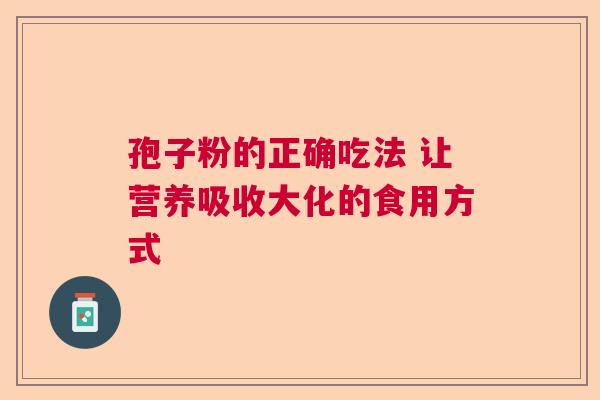 孢子粉的正确吃法 让营养吸收大化的食用方式