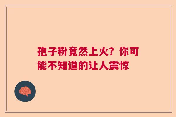 孢子粉竟然上火？你可能不知道的让人震惊