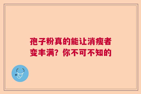 孢子粉真的能让消瘦者变丰满？你不可不知的