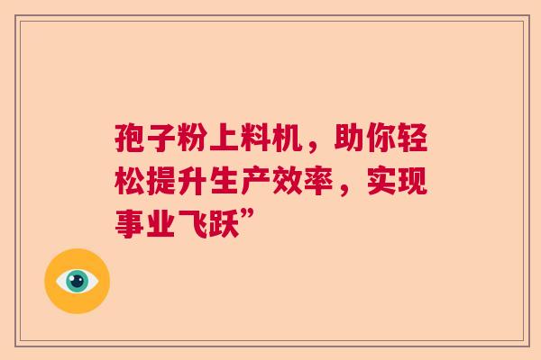 孢子粉上料机，助你轻松提升生产效率，实现事业飞跃”