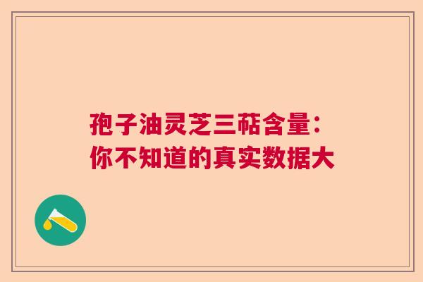 孢子油灵芝三萜含量：你不知道的真实数据大