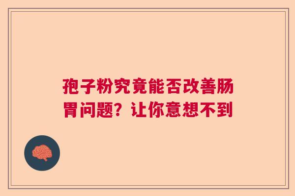 孢子粉究竟能否改善肠胃问题？让你意想不到