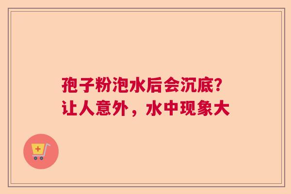 孢子粉泡水后会沉底？让人意外，水中现象大