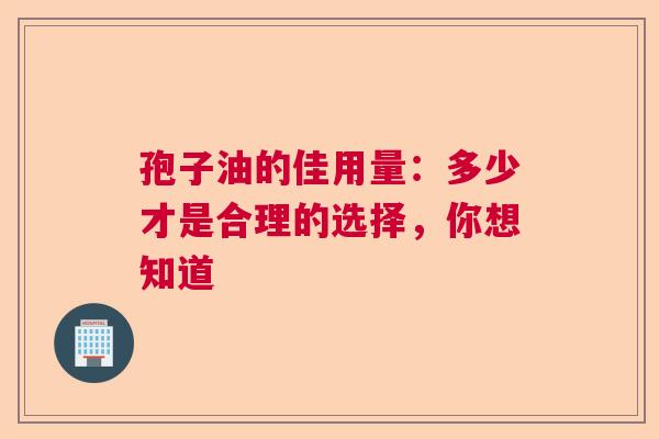 孢子油的佳用量：多少才是合理的选择，你想知道