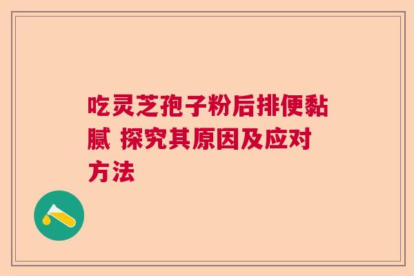 吃灵芝孢子粉后排便黏腻 探究其原因及应对方法