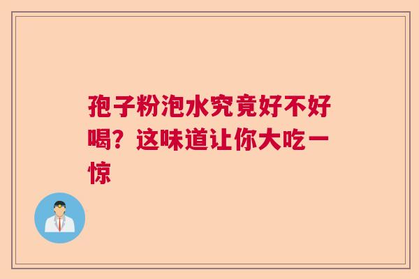 孢子粉泡水究竟好不好喝？这味道让你大吃一惊