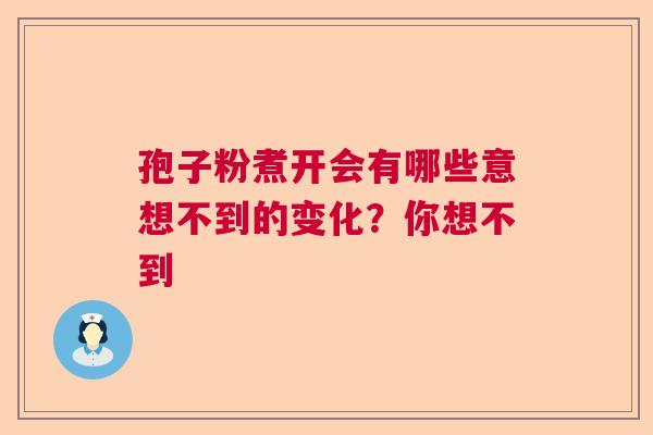 孢子粉煮开会有哪些意想不到的变化？你想不到