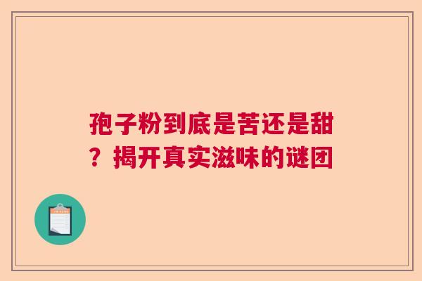 孢子粉到底是苦还是甜？揭开真实滋味的谜团
