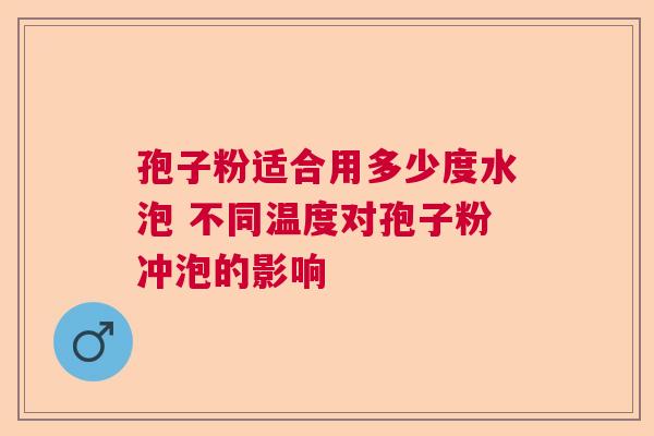 孢子粉适合用多少度水泡 不同温度对孢子粉冲泡的影响