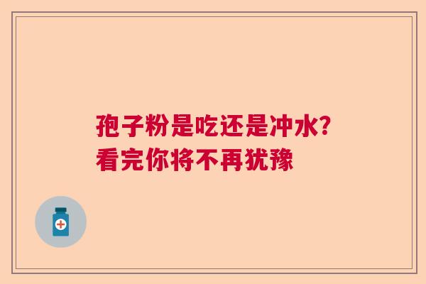 孢子粉是吃还是冲水？看完你将不再犹豫