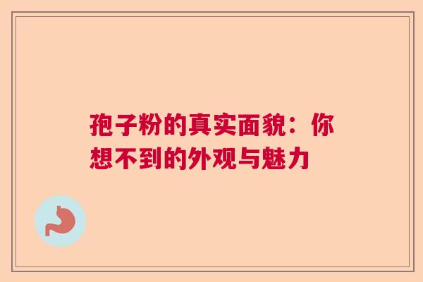 孢子粉的真实面貌：你想不到的外观与魅力