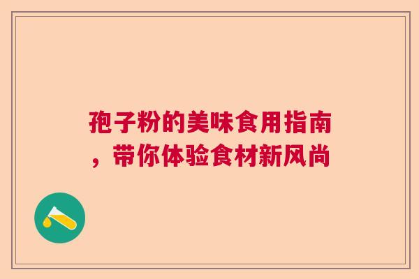 孢子粉的美味食用指南，带你体验食材新风尚