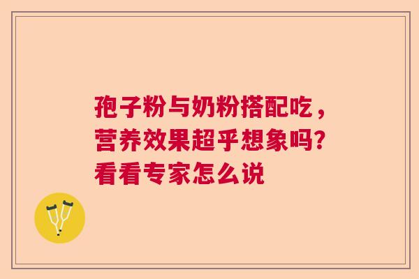 孢子粉与奶粉搭配吃，营养效果超乎想象吗？看看专家怎么说