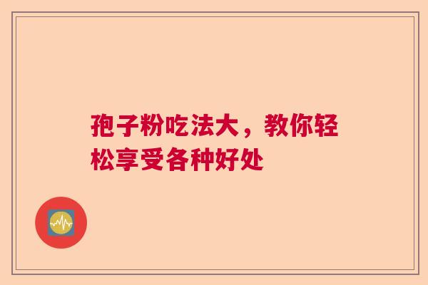 孢子粉吃法大，教你轻松享受各种好处