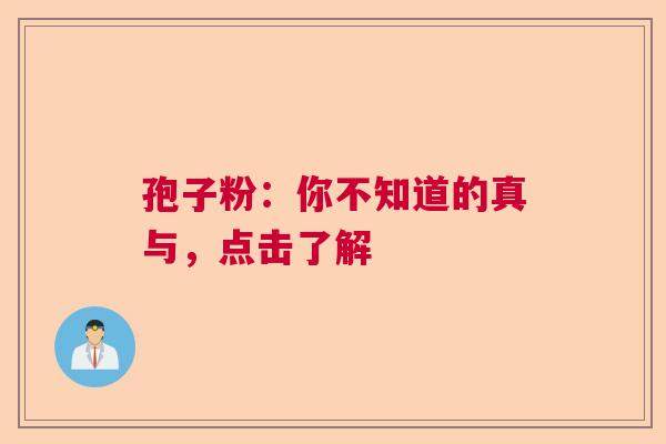 孢子粉：你不知道的真与，点击了解