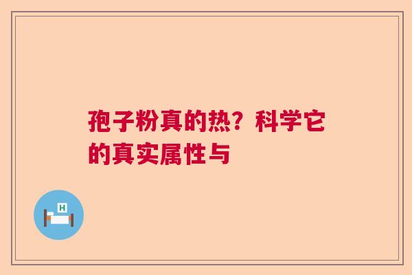 孢子粉真的热？科学它的真实属性与