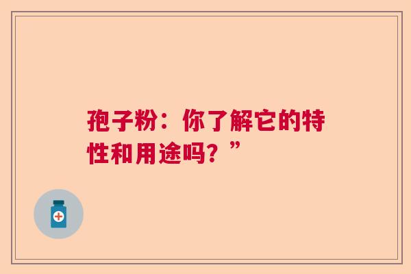 孢子粉：你了解它的特性和用途吗？”