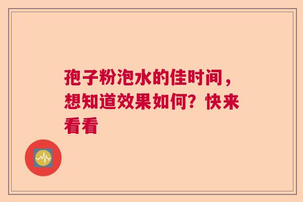 孢子粉泡水的佳时间，想知道效果如何？快来看看